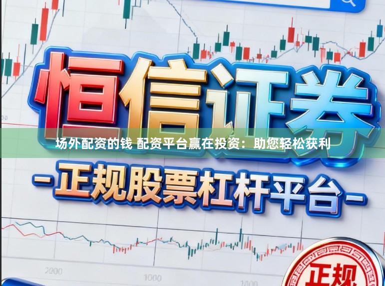 场外配资的钱 配资平台赢在投资：助您轻松获利
