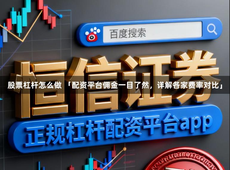 股票杠杆怎么做 「配资平台佣金一目了然，详解各家费率对比」