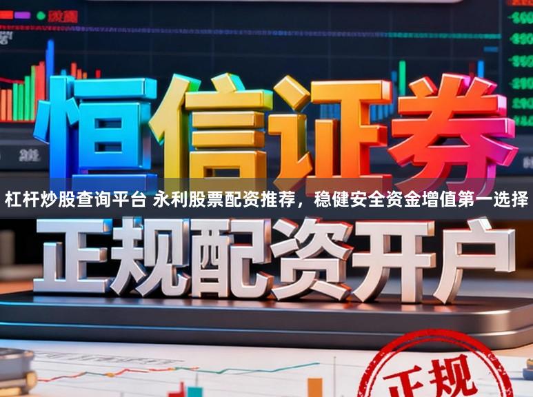 杠杆炒股查询平台 永利股票配资推荐，稳健安全资金增值第一选择