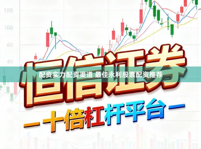 配资实力配资渠道 最佳永利股票配资推荐