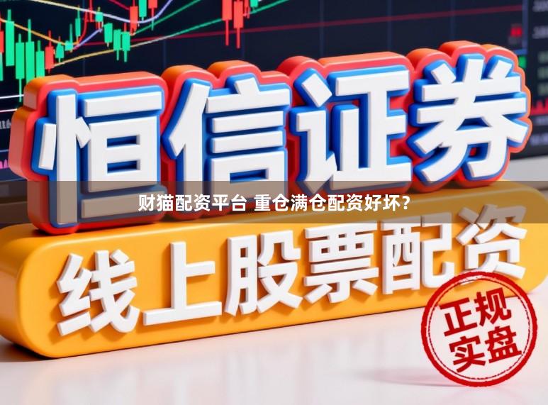 财猫配资平台 重仓满仓配资好坏?