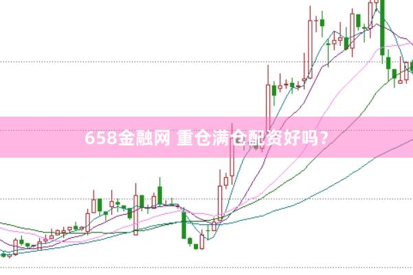 658金融网 重仓满仓配资好吗？