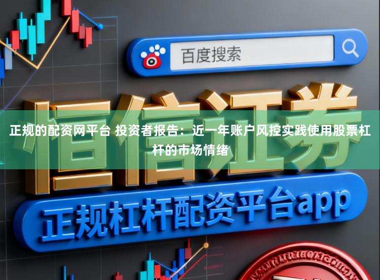 正规的配资网平台 投资者报告：近一年账户风控实践使用股票杠杆的市场情绪