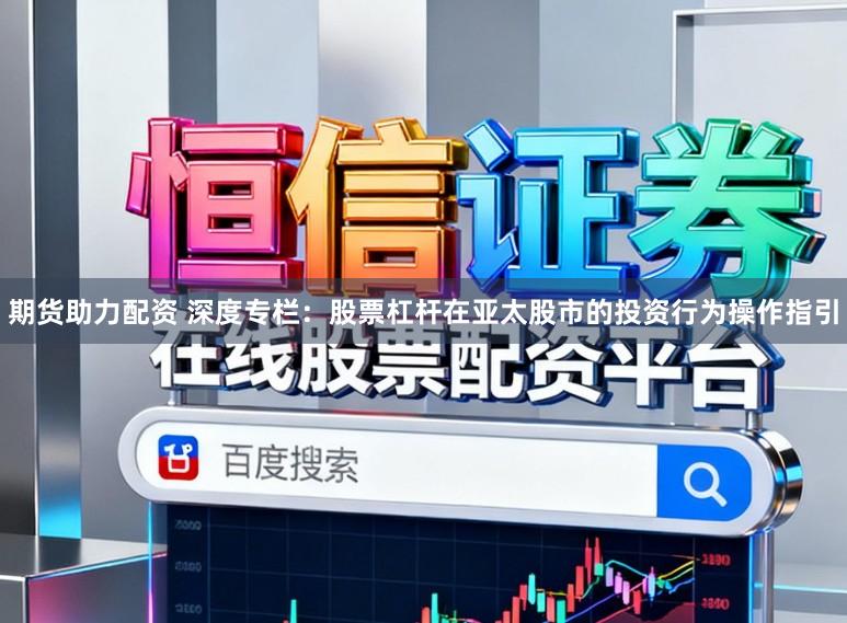 期货助力配资 深度专栏：股票杠杆在亚太股市的投资行为操作指引