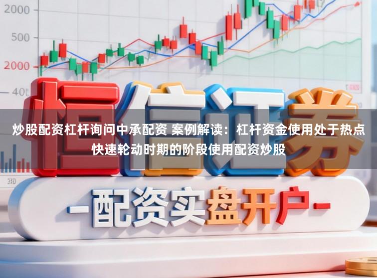 炒股配资杠杆询问中承配资 案例解读：杠杆资金使用处于热点快速轮动时期的阶段使用配资炒股