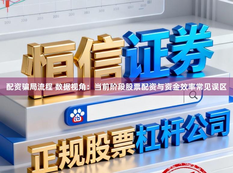 配资骗局流程 数据视角：当前阶段股票配资与资金效率常见误区
